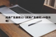 闲来广东麻将12（闲来广东麻将100张攻略）