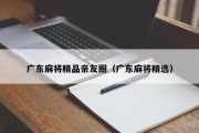 广东麻将精品亲友圈（广东麻将精选）