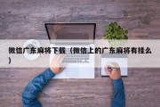 微信广东麻将下载（微信上的广东麻将有挂么）