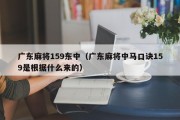 广东麻将159东中（广东麻将中马口诀159是根据什么来的）