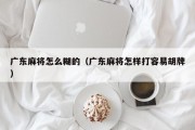 广东麻将怎么糊的（广东麻将怎样打容易胡牌）