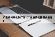 广东麻将双机头打法（广东麻将机器模式是几）