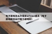 电子游戏怎么打流水wf33cc返点（电子游戏刷流水打哪个游戏好）