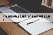 广东麻将好友怎么开房（广东麻将开牌怎么开）