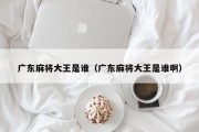 广东麻将大王是谁（广东麻将大王是谁啊）