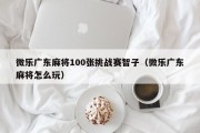 微乐广东麻将100张挑战赛智子（微乐广东麻将怎么玩）