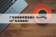 广东闲来麻将俱乐部ID（testflight广东闲来麻将）