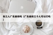 有三人广东麻将吗（广东麻将三个人可以打吗）