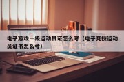 电子游戏一级运动员证怎么考（电子竞技运动员证书怎么考）