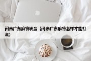 闲来广东麻将转盘（闲来广东麻将怎样才能打赢）