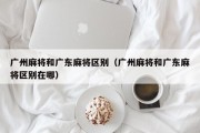 广州麻将和广东麻将区别（广州麻将和广东麻将区别在哪）