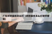 广东转转麻将怎么打（转转麻将怎么打初学规则）