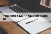 广东麻将惠州怎么玩（广东麻将和惠州麻将区别）