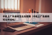 手机上广东麻将怎么玩视频（手机上广东麻将可以开挂吗）
