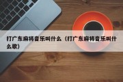 打广东麻将音乐叫什么（打广东麻将音乐叫什么歌）