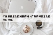 广东麻将怎么打成都麻将（广东麻将要怎么打才打得好）