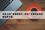 手机上的广东麻将技巧（手机广东麻将必赢神器免费下载）
