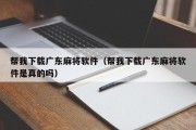 帮我下载广东麻将软件（帮我下载广东麻将软件是真的吗）