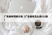广东麻将切换几档（广东麻将怎么调112张）