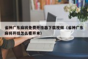 雀神广东麻将免费开挂器下载视频（雀神广东麻将开挂怎么看开来）