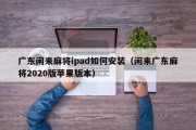 广东闲来麻将ipad如何安装（闲来广东麻将2020版苹果版本）