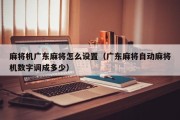 麻将机广东麻将怎么设置（广东麻将自动麻将机数字调成多少）