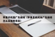 苹果手机版广东麻将（苹果系统闲来广东麻将怎么设置胜率高）