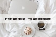 广东打麻将推倒胡（广东麻将做牌推倒胡）