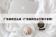 广东麻将怎么摇（广东麻将怎么打骰子拿牌）