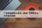 广东闲来麻将ios定位（闲来广东麻将怎么打开定位设置）