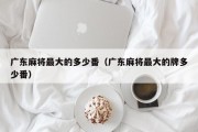 广东麻将最大的多少番（广东麻将最大的牌多少番）