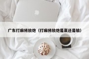 广东打麻将放炮（打麻将放炮是赢还是输）