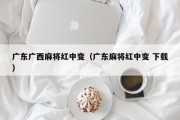 广东广西麻将红中变（广东麻将红中变 下载）