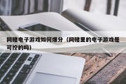 网赌电子游戏如何爆分（网赌里的电子游戏是可控的吗）