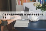 广东麻将是单吊好还是（广东麻将单吊是什么意思）