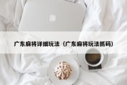 广东麻将详细玩法（广东麻将玩法抓码）