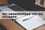 微乐广东麻将麻将挂件神器通用（微乐广东麻将怎么提高胜率）