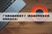 广东腾讯麻将登录不了（腾讯麻将微信登录授权失败怎么办）