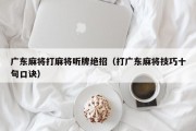 广东麻将打麻将听牌绝招（打广东麻将技巧十句口诀）