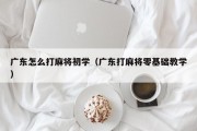广东怎么打麻将初学（广东打麻将零基础教学）