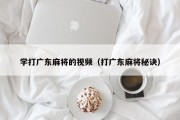 学打广东麻将的视频（打广东麻将秘诀）