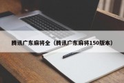 腾讯广东麻将全（腾讯广东麻将150版本）