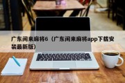 广东闲来麻将6（广东闲来麻将app下载安装最新版）