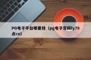 PG电子平台哪里找（pg电子官网ly79点cn）