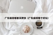 广东麻将哪里买牌快（广东麻将哪个好玩）