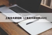 上海交大研招网（上海交大研招网2025）