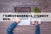 广东麻将红中麻将鬼牌是什么（广东麻将红中鬼玩法）