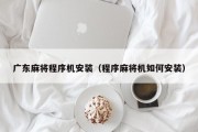 广东麻将程序机安装（程序麻将机如何安装）