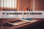 学广东打麻将视频教程（教打广东麻将的视频）