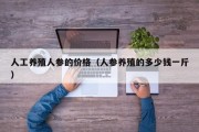 人工养殖人参的价格（人参养殖的多少钱一斤）